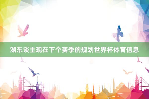 湖东谈主现在下个赛季的规划世界杯体育信息