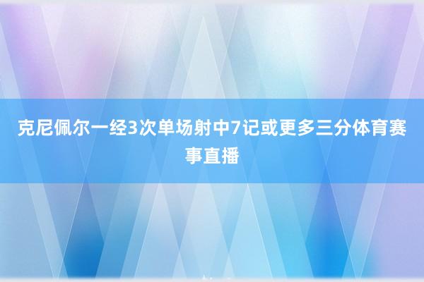 克尼佩尔一经3次单场射中7记或更多三分体育赛事直播