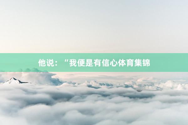 他说：“我便是有信心体育集锦