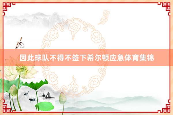 因此球队不得不签下希尔顿应急体育集锦