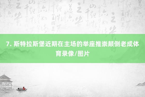 7. 斯特拉斯堡近期在主场的举座推崇颠倒老成体育录像/图片
