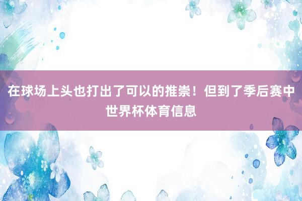 在球场上头也打出了可以的推崇！但到了季后赛中世界杯体育信息