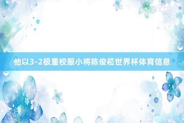 他以3-2极重校服小将陈俊菘世界杯体育信息