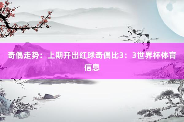 奇偶走势：上期开出红球奇偶比3：3世界杯体育信息