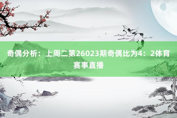 奇偶分析：上周二第26023期奇偶比为4：2体育赛事直播