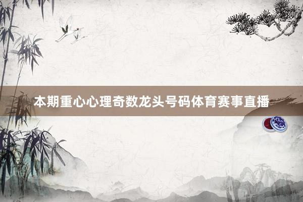 本期重心心理奇数龙头号码体育赛事直播