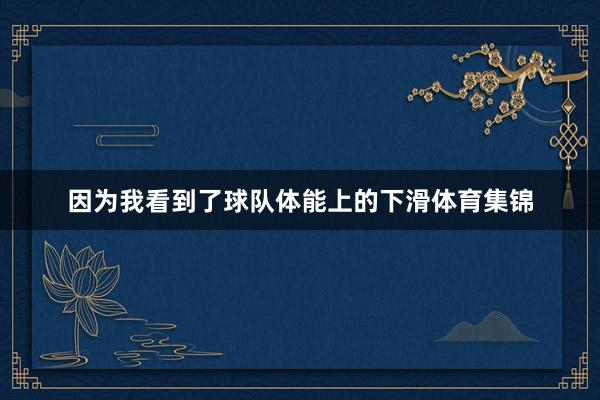 因为我看到了球队体能上的下滑体育集锦