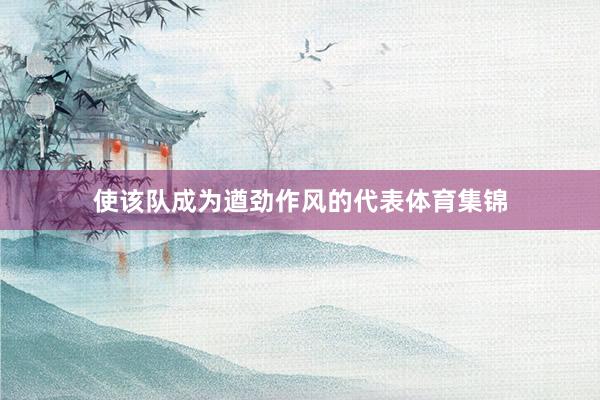 使该队成为遒劲作风的代表体育集锦