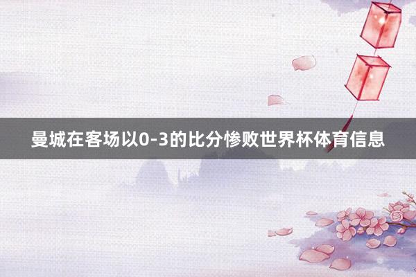 曼城在客场以0-3的比分惨败世界杯体育信息