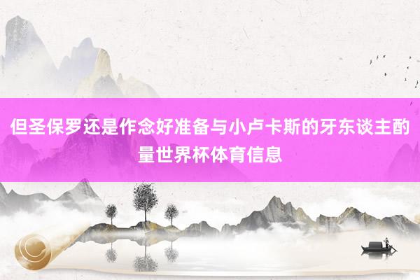 但圣保罗还是作念好准备与小卢卡斯的牙东谈主酌量世界杯体育信息