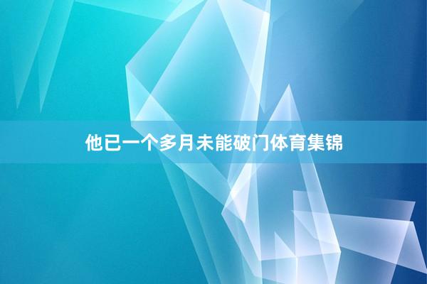 他已一个多月未能破门体育集锦