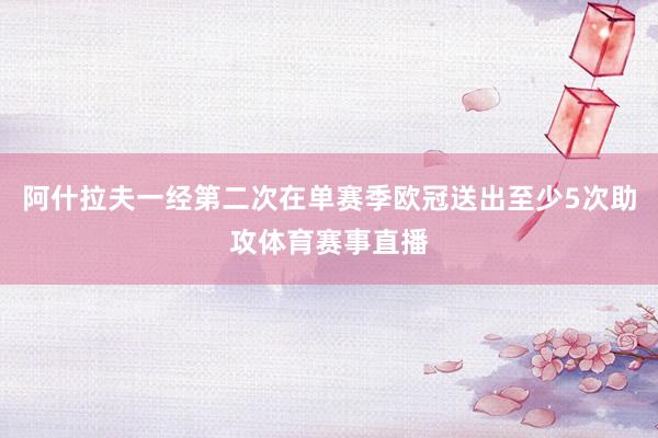 阿什拉夫一经第二次在单赛季欧冠送出至少5次助攻体育赛事直播