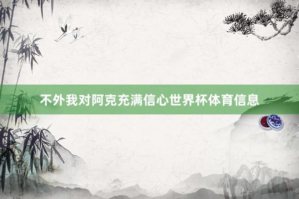 不外我对阿克充满信心世界杯体育信息