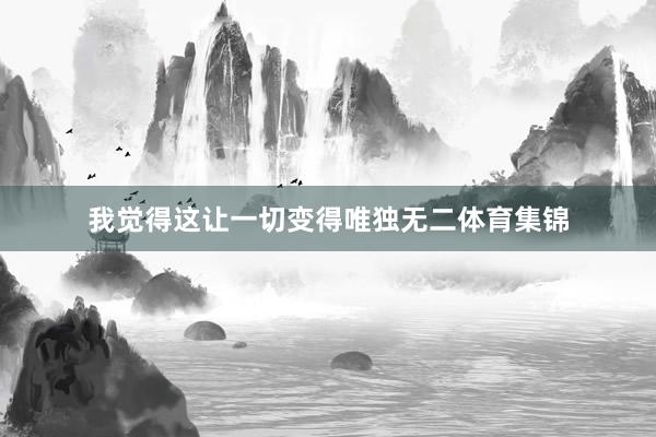 我觉得这让一切变得唯独无二体育集锦