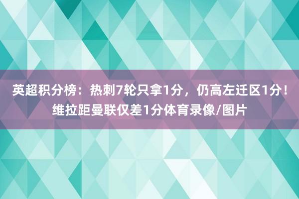 英超积分榜：热刺7轮只拿1分，仍高左迁区1分！维拉距曼联仅差1分体育录像/图片