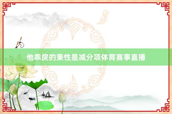 他乖戾的秉性是减分项体育赛事直播