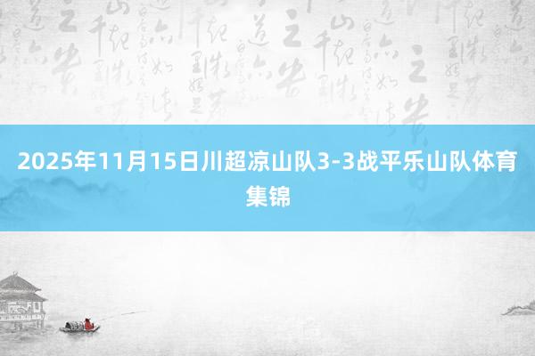 2025年11月15日川超凉山队3-3战平乐山队体育集锦