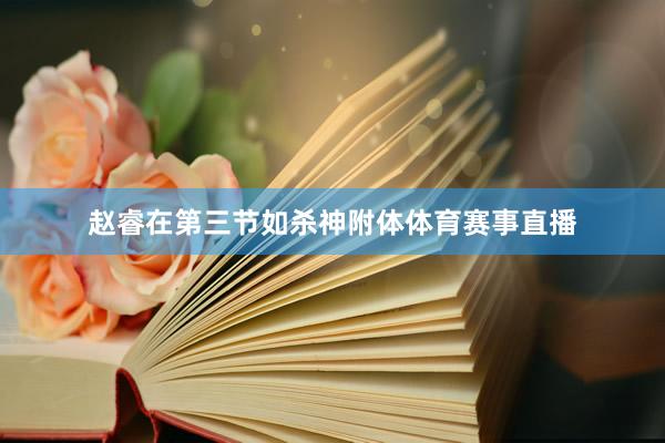 赵睿在第三节如杀神附体体育赛事直播