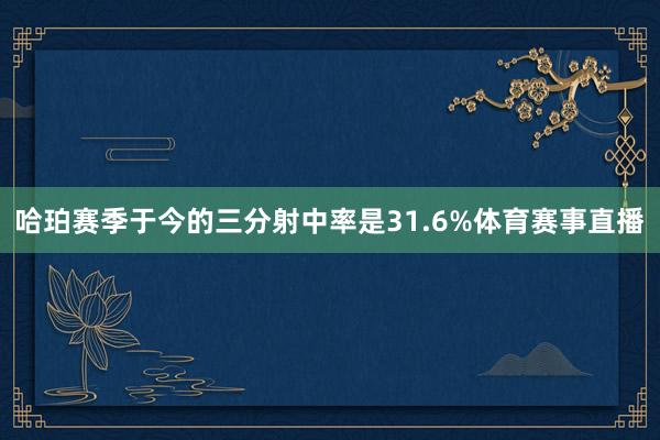 哈珀赛季于今的三分射中率是31.6%体育赛事直播