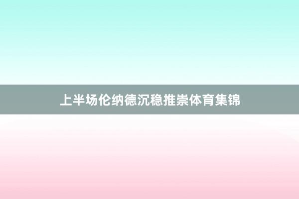 上半场伦纳德沉稳推崇体育集锦