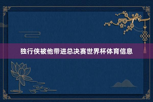 独行侠被他带进总决赛世界杯体育信息