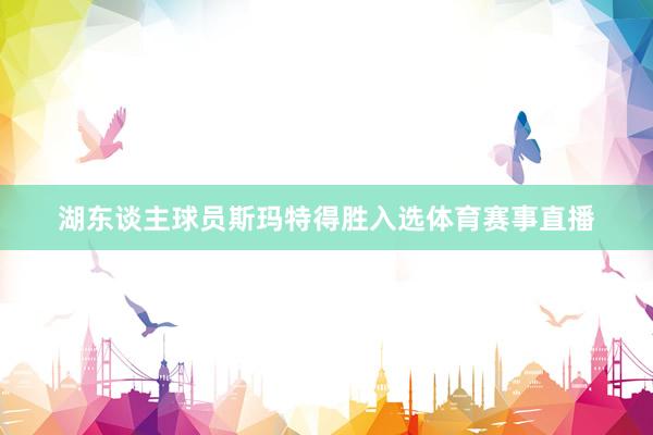湖东谈主球员斯玛特得胜入选体育赛事直播