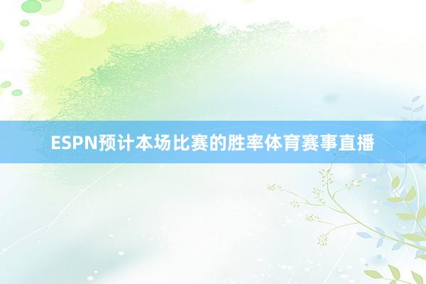 ESPN预计本场比赛的胜率体育赛事直播