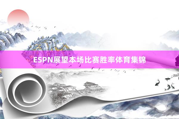 ESPN展望本场比赛胜率体育集锦