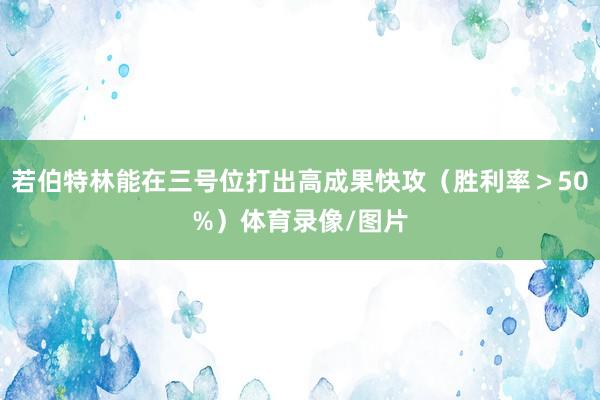 若伯特林能在三号位打出高成果快攻（胜利率＞50%）体育录像/图片