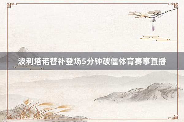 波利塔诺替补登场5分钟破僵体育赛事直播