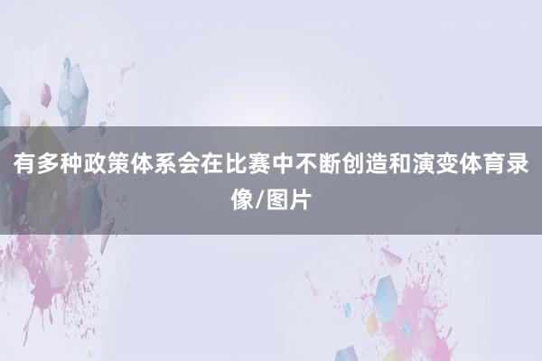 有多种政策体系会在比赛中不断创造和演变体育录像/图片