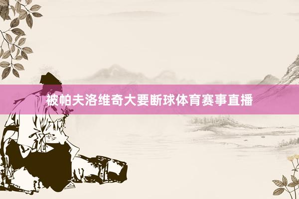 被帕夫洛维奇大要断球体育赛事直播