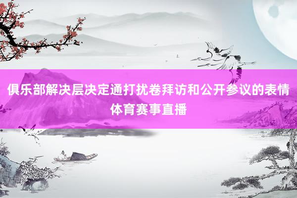 俱乐部解决层决定通打扰卷拜访和公开参议的表情体育赛事直播