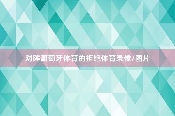 对阵葡萄牙体育的拒绝体育录像/图片