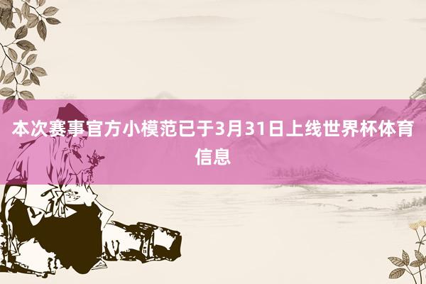 本次赛事官方小模范已于3月31日上线世界杯体育信息