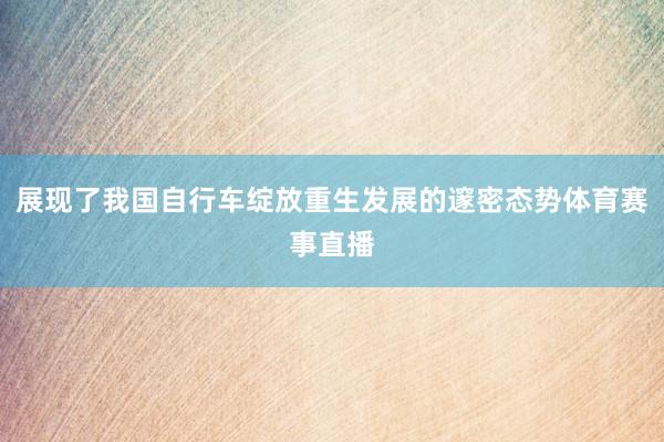 展现了我国自行车绽放重生发展的邃密态势体育赛事直播