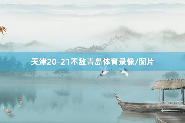 天津20-21不敌青岛体育录像/图片