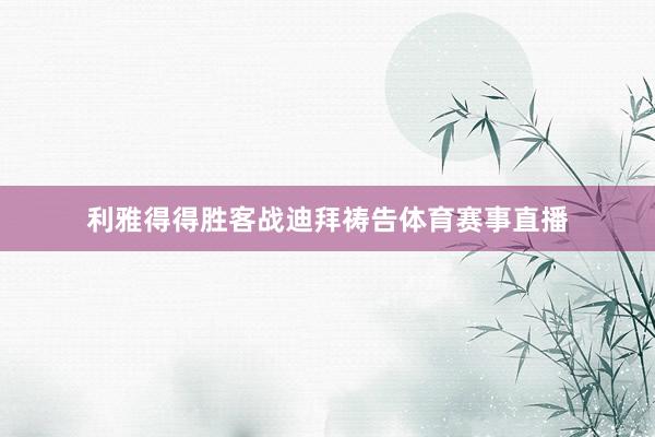 利雅得得胜客战迪拜祷告体育赛事直播