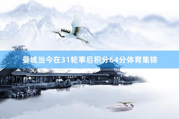 曼城当今在31轮事后积分64分体育集锦