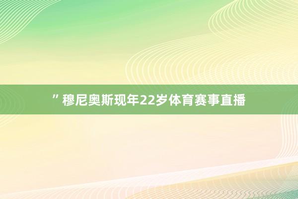 ”穆尼奥斯现年22岁体育赛事直播