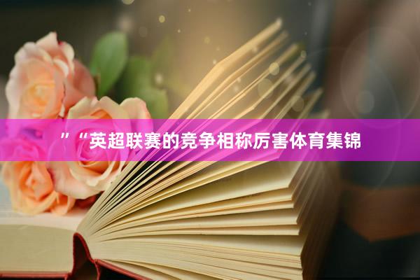 ”“英超联赛的竞争相称厉害体育集锦