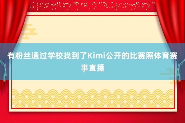 有粉丝通过学校找到了Kimi公开的比赛照体育赛事直播