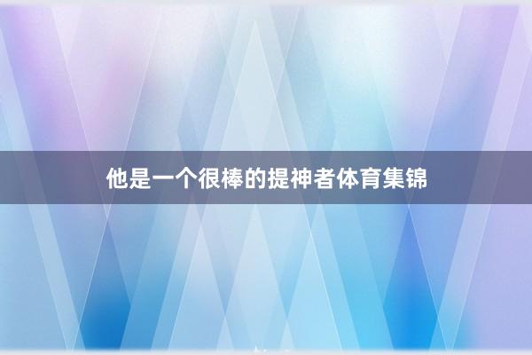 他是一个很棒的提神者体育集锦