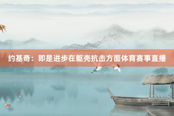 约基奇：即是进步在躯壳抗击方面体育赛事直播