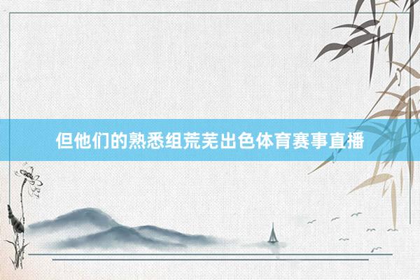 但他们的熟悉组荒芜出色体育赛事直播