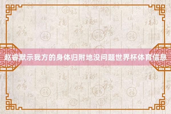 赵睿默示我方的身体归附地没问题世界杯体育信息