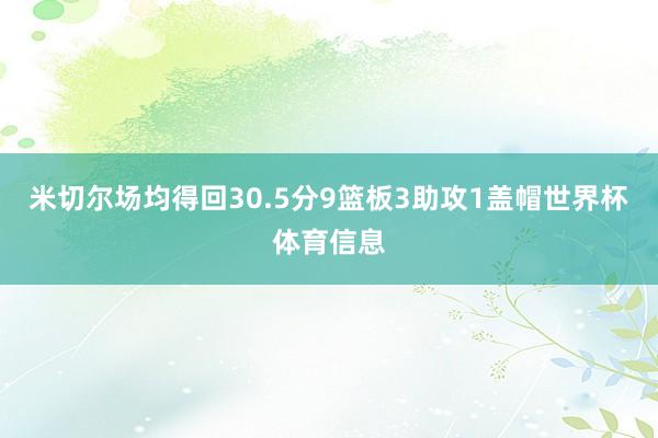 米切尔场均得回30.5分9篮板3助攻1盖帽世界杯体育信息