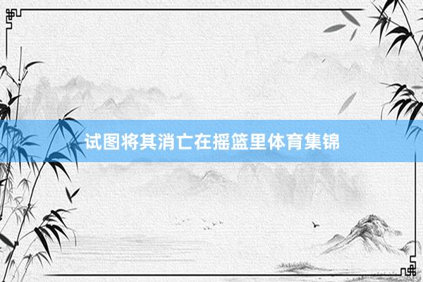 试图将其消亡在摇篮里体育集锦
