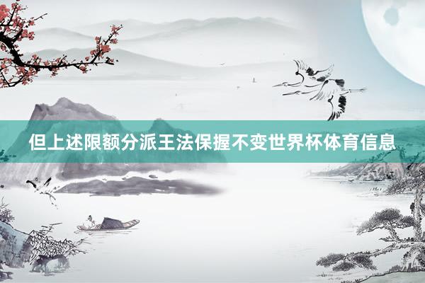 但上述限额分派王法保握不变世界杯体育信息