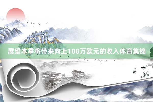 展望本季将带来向上100万欧元的收入体育集锦